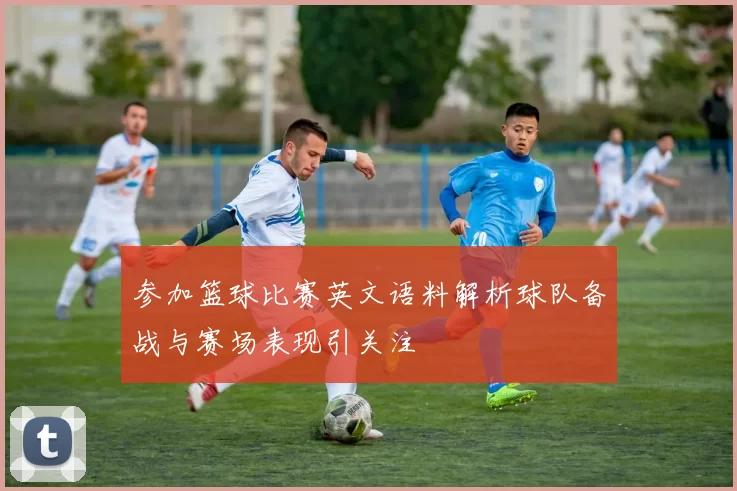 参加篮球比赛英文语料解析球队备战与赛场表现引关注