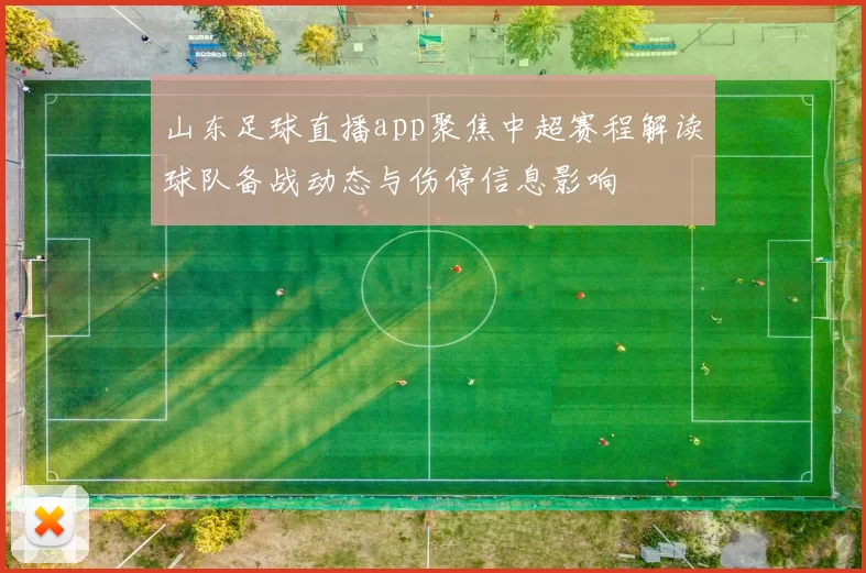 山东足球直播app聚焦中超赛程解读球队备战动态与伤停信息影响