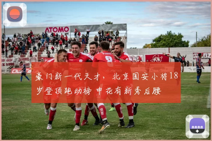 豪门新一代天才，北京国安小将18岁登顶跑动榜 申花有新秀后腰