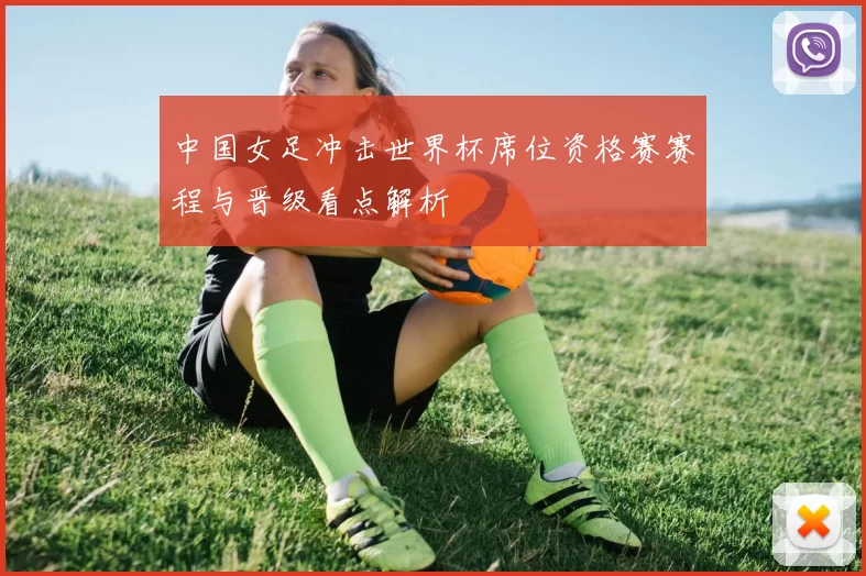 中国女足冲击世界杯席位资格赛赛程与晋级看点解析
