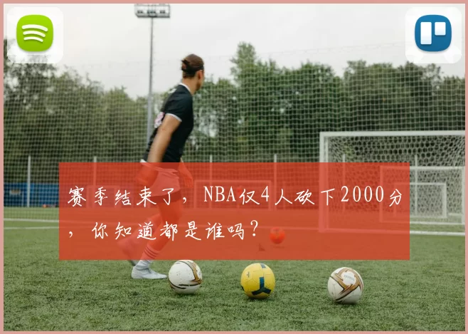赛季结束了，NBA仅4人砍下2000分，你知道都是谁吗？